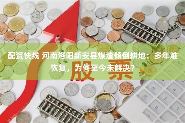 配资快线 河南洛阳新安县煤渣倾倒耕地：多年难恢复，为何至今未解决？