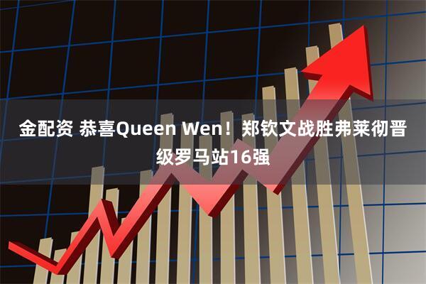 金配资 恭喜Queen Wen！郑钦文战胜弗莱彻晋级罗马站16强