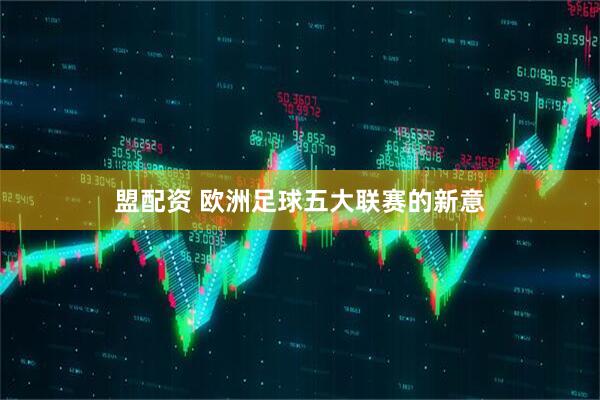 盟配资 欧洲足球五大联赛的新意