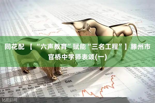 同花配 【 “六声教育”赋能“三名工程”】滕州市官桥中学师表颂(一)