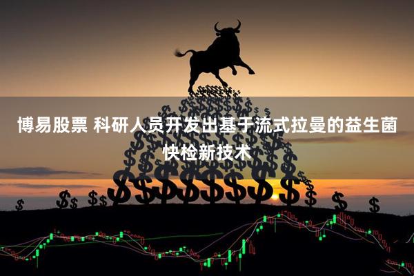 博易股票 科研人员开发出基于流式拉曼的益生菌快检新技术