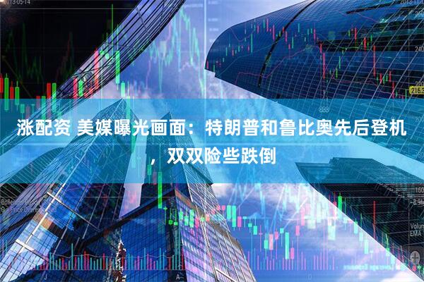 涨配资 美媒曝光画面：特朗普和鲁比奥先后登机，双双险些跌倒