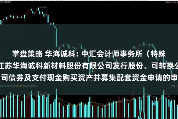 掌盘策略 华海诚科: 中汇会计师事务所（特殊普通合伙）关于《关于江苏华海诚科新材料股份有限公司发行股份、可转换公司债券及支付现金购买资产并募集配套资金申请的审核问询函》之回复内容摘要