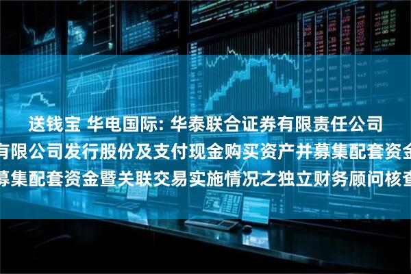 送钱宝 华电国际: 华泰联合证券有限责任公司关于华电国际电力股份有限公司发行股份及支付现金购买资产并募集配套资金暨关联交易实施情况之独立财务顾问核查意见内容摘要