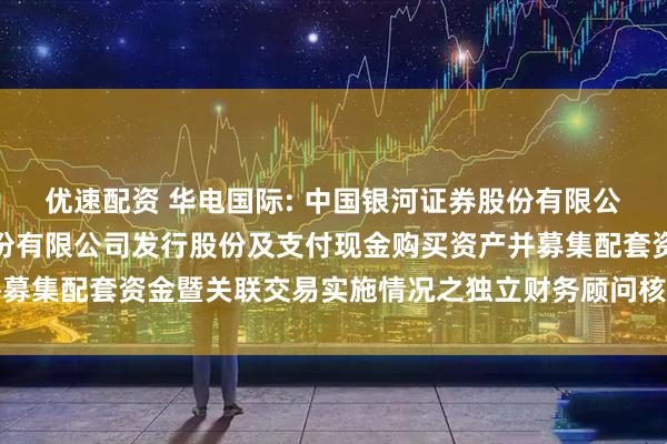 优速配资 华电国际: 中国银河证券股份有限公司关于华电国际电力股份有限公司发行股份及支付现金购买资产并募集配套资金暨关联交易实施情况之独立财务顾问核查意见内容摘要