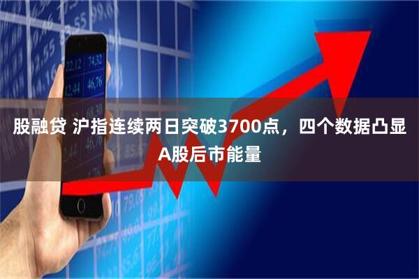 股融贷 沪指连续两日突破3700点，四个数据凸显A股后市能量