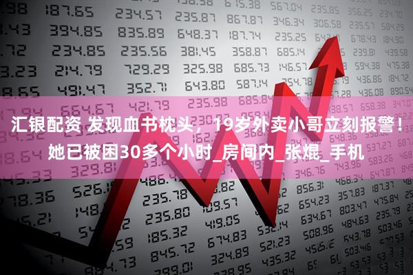 汇银配资 发现血书枕头，19岁外卖小哥立刻报警！她已被困30多个小时_房间内_张焜_手机