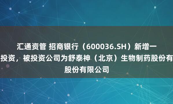 汇通资管 招商银行（600036.SH）新增一起对外投资，被投资公司为舒泰神（北京）生物制药股份有限公司