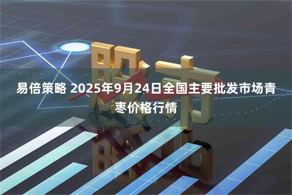 易倍策略 2025年9月24日全国主要批发市场青枣价格行情