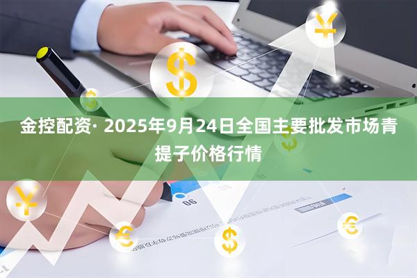 金控配资· 2025年9月24日全国主要批发市场青提子价格行情