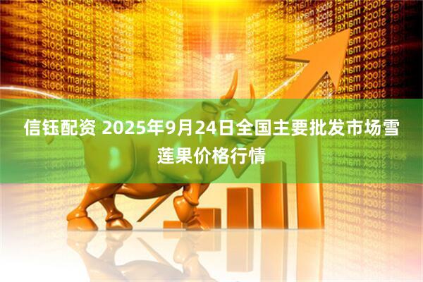 信钰配资 2025年9月24日全国主要批发市场雪莲果价格行情