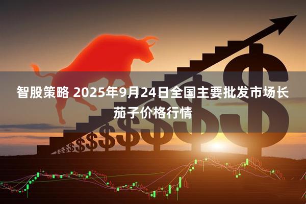 智股策略 2025年9月24日全国主要批发市场长茄子价格行情
