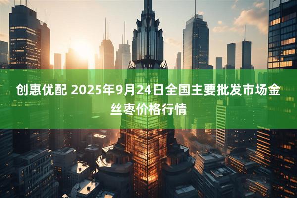 创惠优配 2025年9月24日全国主要批发市场金丝枣价格行情