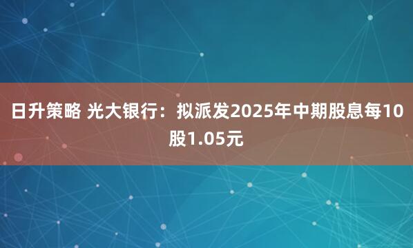 日升策略 光大银行：拟派发2025年中期股息每10股1.05元