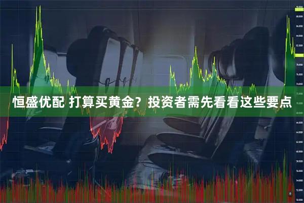 恒盛优配 打算买黄金？投资者需先看看这些要点