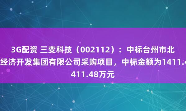 3G配资 三变科技（002112）：中标台州市北部湾区经济开发集团有限公司采购项目，中标金额为1411.48万元
