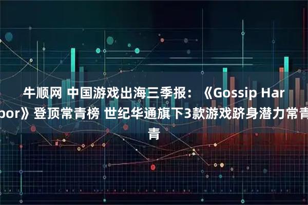 牛顺网 中国游戏出海三季报：《Gossip Harbor》登顶常青榜 世纪华通旗下3款游戏跻身潜力常青