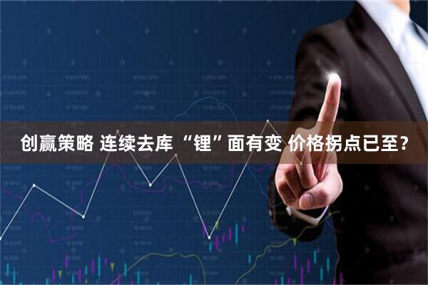 创赢策略 连续去库 “锂”面有变 价格拐点已至？