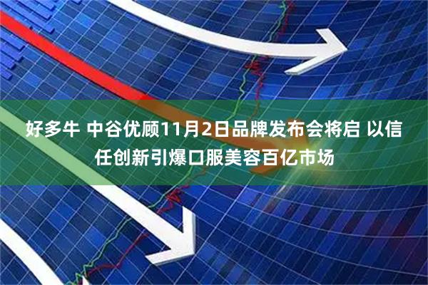 好多牛 中谷优顾11月2日品牌发布会将启 以信任创新引爆口服美容百亿市场