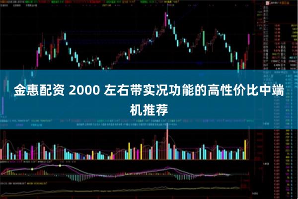 金惠配资 2000 左右带实况功能的高性价比中端机推荐