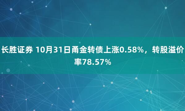 长胜证券 10月31日甬金转债上涨0.58%,转股溢价率78.57%