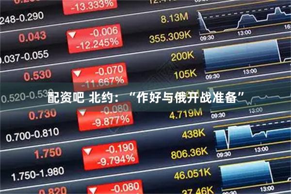 配资吧 北约：“作好与俄开战准备”