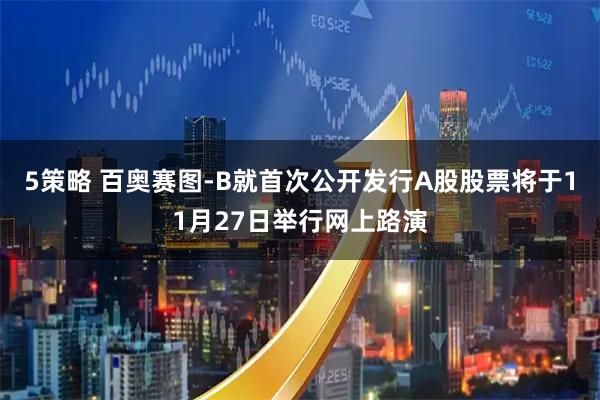 5策略 百奥赛图-B就首次公开发行A股股票将于11月27日举行网上路演