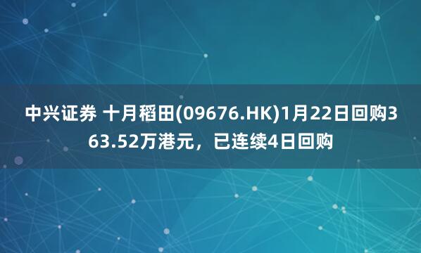 中兴证券 十月稻田(09676.HK)1月22日回购363.52万港元，已连续4日回购