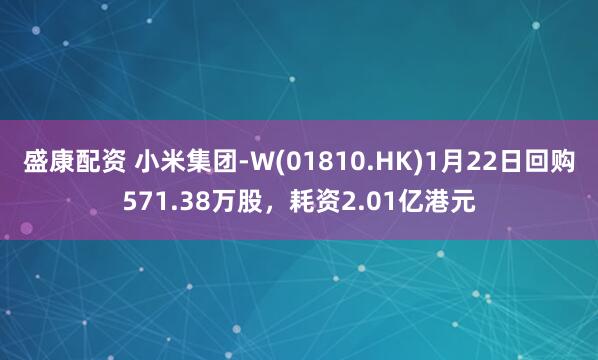 盛康配资 小米集团-W(01810.HK)1月22日回购571.38万股，耗资2.01亿港元