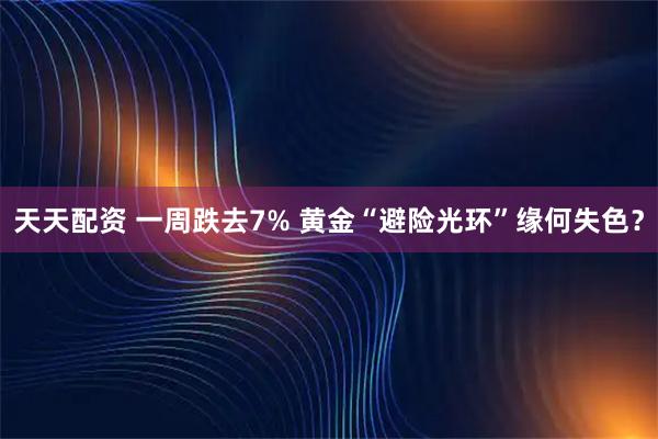 天天配资 一周跌去7% 黄金“避险光环”缘何失色?