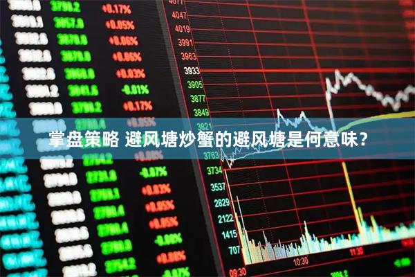 掌盘策略 避风塘炒蟹的避风塘是何意味？